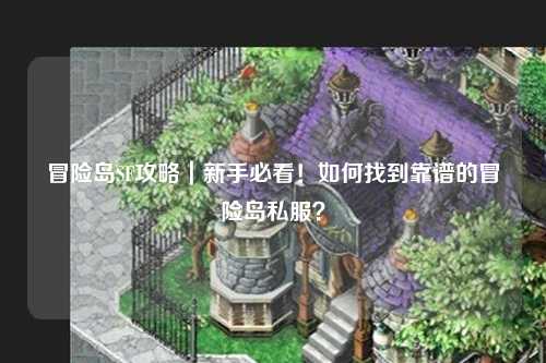 冒险岛SF攻略｜新手必看！如何找到靠谱的冒险岛私服？