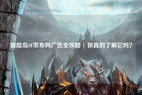 冒险岛SF发布网广告全攻略 | 你真的了解它吗？