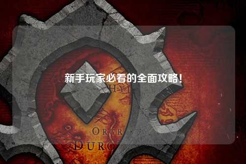 新手玩家必看的全面攻略！