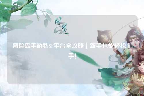 冒险岛手游私SF平台全攻略｜新手也能轻松上手！
