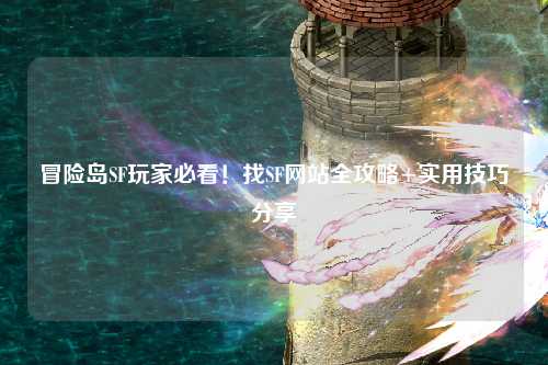 冒险岛SF玩家必看！找SF网站全攻略+实用技巧分享✨