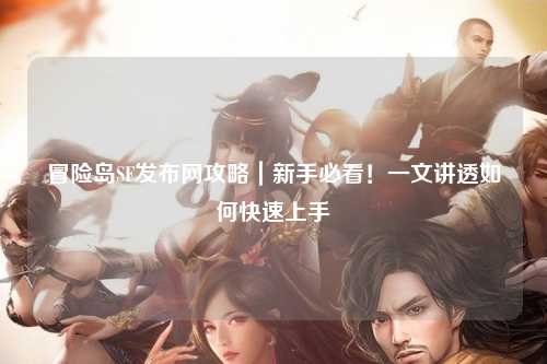 冒险岛SF发布网攻略｜新手必看！一文讲透如何快速上手